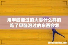 用甲醛泡过的大枣什么样的 吃了甲醛泡过的东西会怎么样