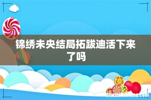 锦绣未央结局拓跋迪活下来了吗