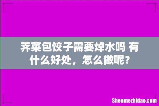 荠菜包饺子需要焯水吗 有什么好处,怎么做呢?