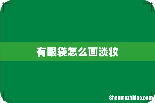 有眼袋怎么画淡妆