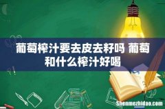 葡萄榨汁要去皮去籽吗 葡萄和什么榨汁好喝