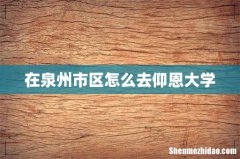 在泉州市区怎么去仰恩大学