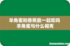 羊角蜜和香蕉能一起吃吗 羊角蜜与什么相克