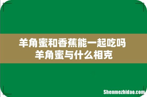 羊角蜜和香蕉能一起吃吗 羊角蜜与什么相克