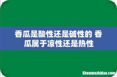 香瓜是酸性还是碱性的 香瓜属于凉性还是热性