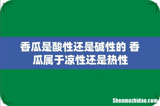 香瓜是酸性还是碱性的 香瓜属于凉性还是热性
