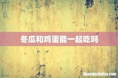 冬瓜和鸡蛋能一起吃吗