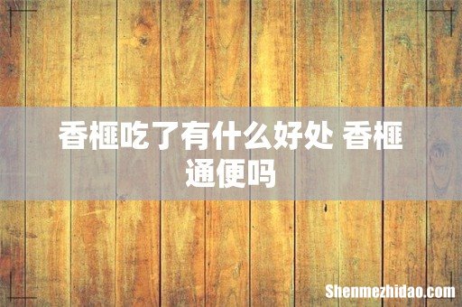 香榧吃了有什么好处 香榧通便吗