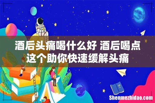 酒后头痛喝什么好 酒后喝点这个助你快速缓解头痛