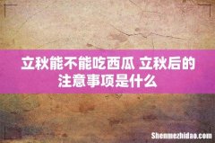 立秋能不能吃西瓜 立秋后的注意事项是什么