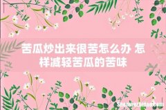 苦瓜炒出来很苦怎么办 怎样减轻苦瓜的苦味