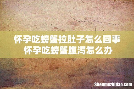 怀孕吃螃蟹拉肚子怎么回事 怀孕吃螃蟹腹泻怎么办