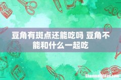 豆角有斑点还能吃吗 豆角不能和什么一起吃
