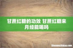 甘蔗红糖的功效 甘蔗红糖来月经能喝吗