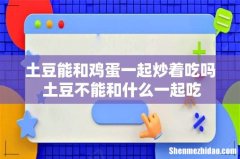 土豆能和鸡蛋一起炒着吃吗 土豆不能和什么一起吃