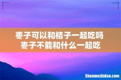 枣子可以和桔子一起吃吗 枣子不能和什么一起吃
