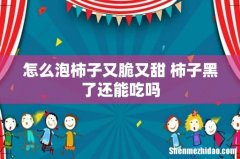 怎么泡柿子又脆又甜 柿子黑了还能吃吗