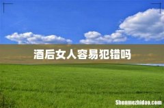 酒后女人容易犯错吗