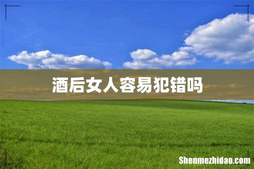 酒后女人容易犯错吗