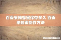百香果腌蜂蜜保存多久 百香果蜂蜜制作方法