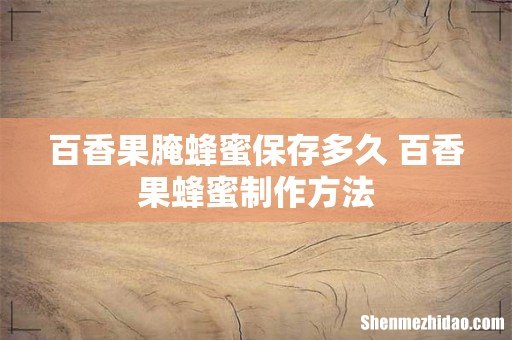 百香果腌蜂蜜保存多久 百香果蜂蜜制作方法