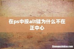 在ps中按alt键为什么不在正中心