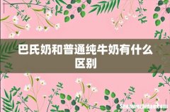 巴氏奶和普通纯牛奶有什么区别