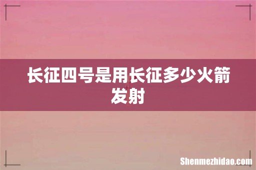 长征四号是用长征多少火箭发射