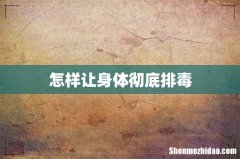 怎样让身体彻底排毒