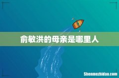 俞敏洪的母亲是哪里人