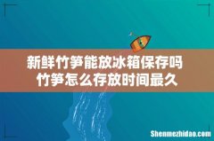 新鲜竹笋能放冰箱保存吗 竹笋怎么存放时间最久