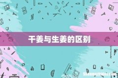 干姜与生姜的区别