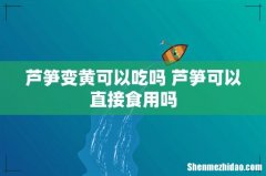 芦笋变黄可以吃吗 芦笋可以直接食用吗