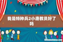 我是特种兵2小唐教员好了吗