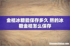 金桔冰糖能保存多久 熬的冰糖金桔怎么保存