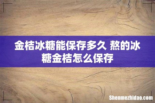 金桔冰糖能保存多久 熬的冰糖金桔怎么保存