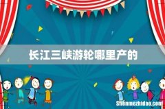 长江三峡游轮哪里产的