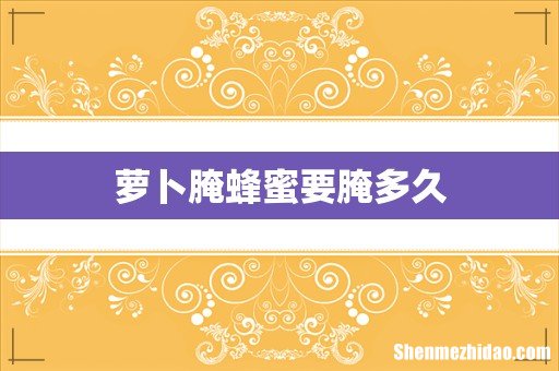 萝卜腌蜂蜜要腌多久