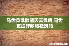 马齿苋敷脸能天天敷吗 马齿苋捣碎敷脸祛斑吗