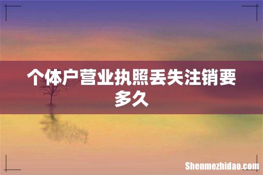 个体户营业执照丢失注销要多久