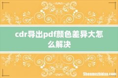 cdr导出pdf颜色差异大怎么解决