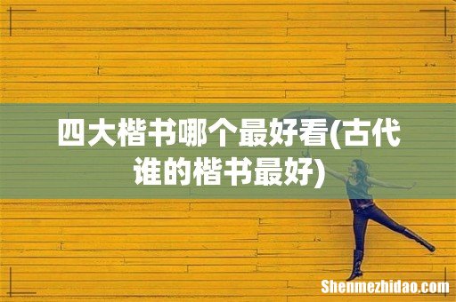 古代谁的楷书最好 四大楷书哪个最好看