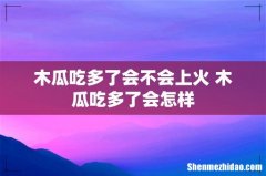 木瓜吃多了会不会上火 木瓜吃多了会怎样