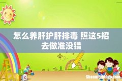 怎么养肝护肝排毒 照这5招去做准没错