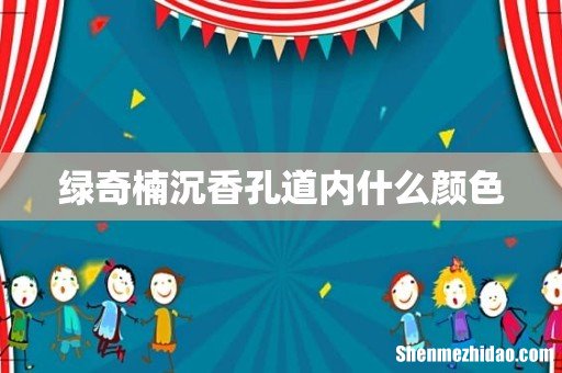 绿奇楠沉香孔道内什么颜色