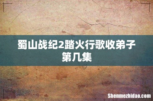 蜀山战纪2踏火行歌收弟子第几集