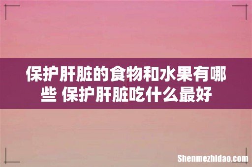 保护肝脏的食物和水果有哪些 保护肝脏吃什么最好