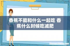 香蕉不能和什么一起吃 香蕉什么时候吃减肥