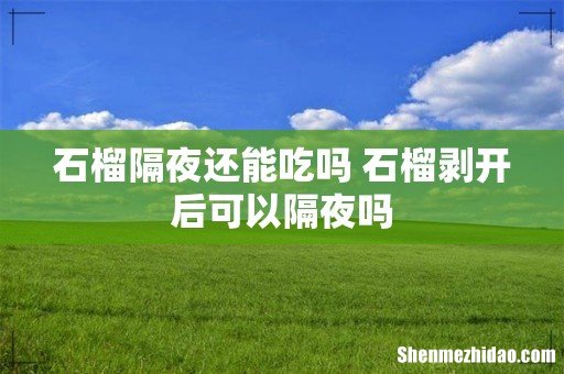 石榴隔夜还能吃吗 石榴剥开后可以隔夜吗
