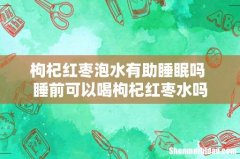 枸杞红枣泡水有助睡眠吗 睡前可以喝枸杞红枣水吗
